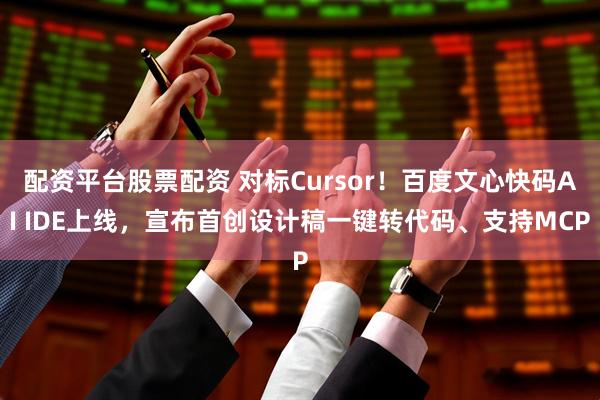 配资平台股票配资 对标Cursor！百度文心快码AI IDE上线，宣布首创设计稿一键转代码、支持MCP