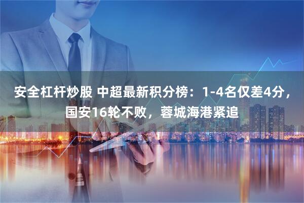 安全杠杆炒股 中超最新积分榜：1-4名仅差4分，国安16轮不败，蓉城海港紧追