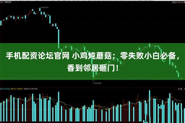 手机配资论坛官网 小鸡炖蘑菇：零失败小白必备，香到邻居砸门！